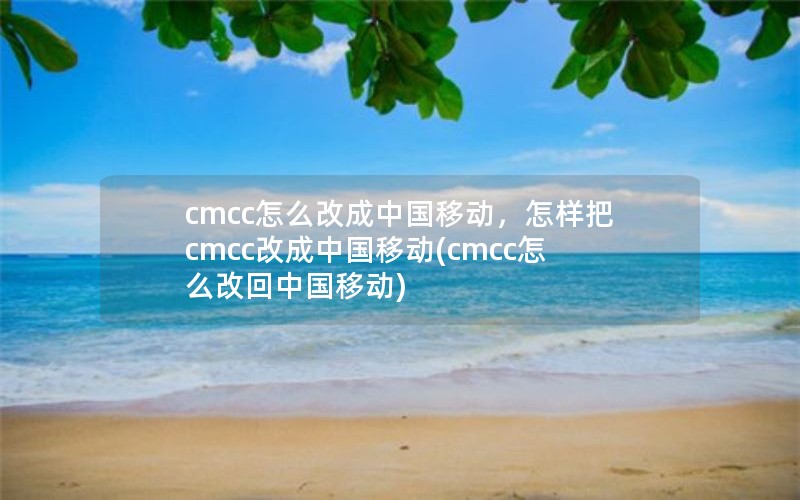 cmcc怎么改成中国移动，怎样把cmcc改成中国移动(cmcc怎么改回中国移动)