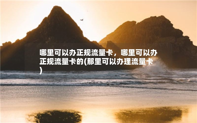 哪里可以办正规流量卡，哪里可以办正规流量卡的(那里可以办理流量卡)