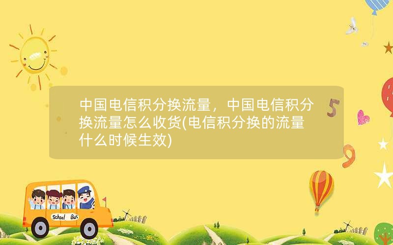 中国电信积分换流量，中国电信积分换流量怎么收货(电信积分换的流量什么时候生效)