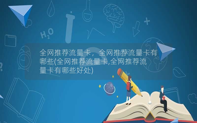 全网推荐流量卡，全网推荐流量卡有哪些(全网推荐流量卡,全网推荐流量卡有哪些好处)