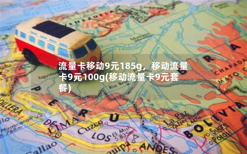 流量卡移动9元185g，移动流量卡9元100g(移动流量卡9元套餐)