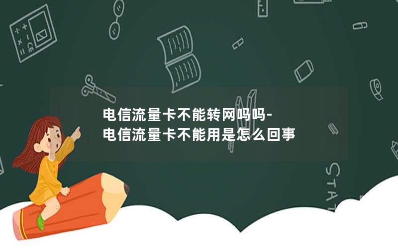 电信流量卡不能转网吗吗-电信流量卡不能用是怎么回事