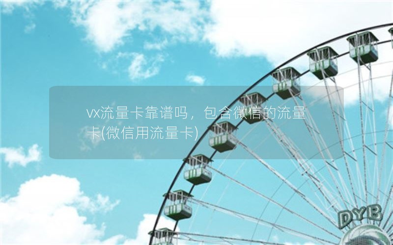 vx流量卡靠谱吗，包含微信的流量卡(微信用流量卡)