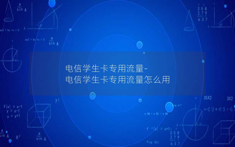 电信学生卡专用流量-电信学生卡专用流量怎么用