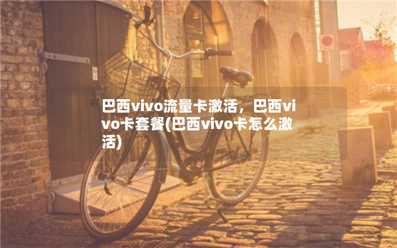 巴西vivo流量卡激活，巴西vivo卡套餐(巴西vivo卡怎么激活)