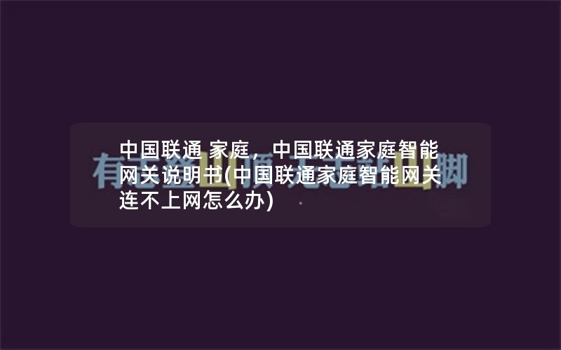 中国联通 家庭，中国联通家庭智能网关说明书(中国联通家庭智能网关连不上网怎么办)