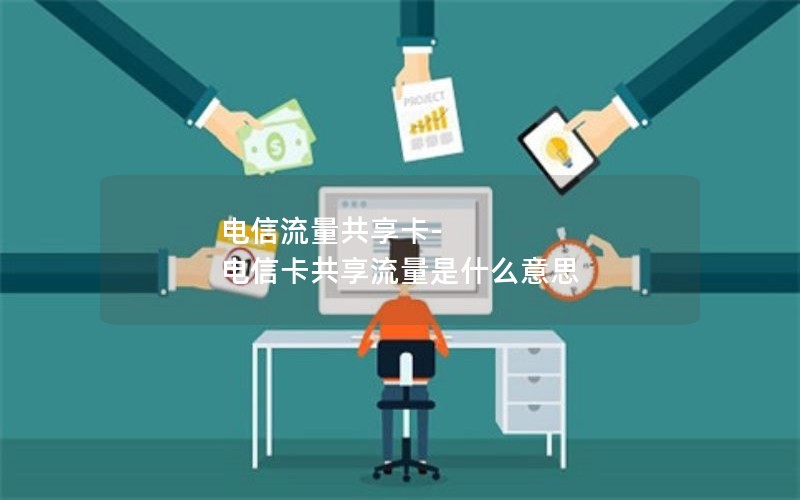 电信流量共享卡-电信卡共享流量是什么意思