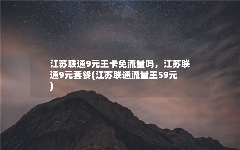 江苏联通9元王卡免流量吗，江苏联通9元套餐(江苏联通流量王59元)