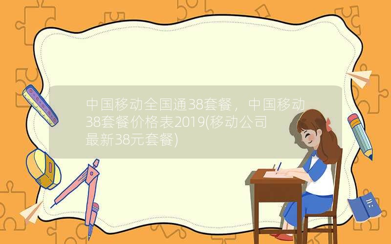 中国移动全国通38套餐，中国移动38套餐价格表2019(移动公司最新38元套餐)