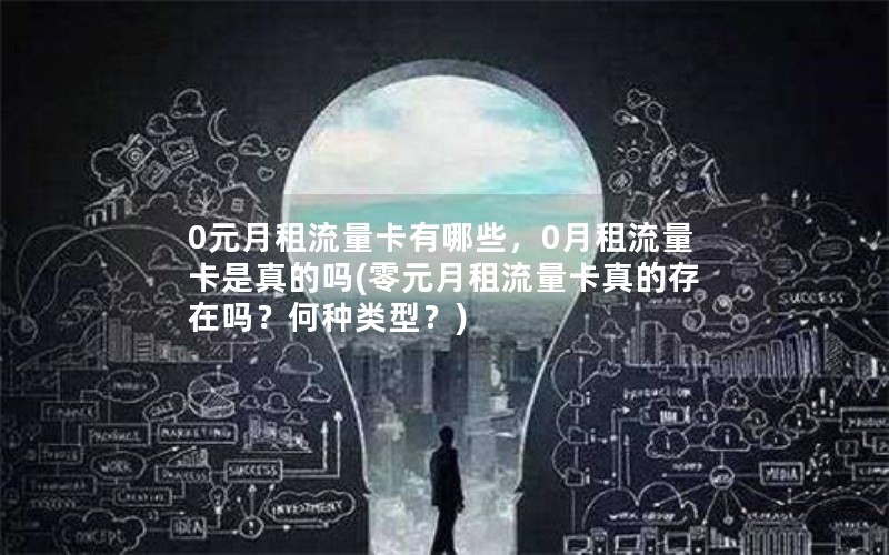 0元月租流量卡有哪些，0月租流量卡是真的吗(零元月租流量卡真的存在吗？何种类型？)