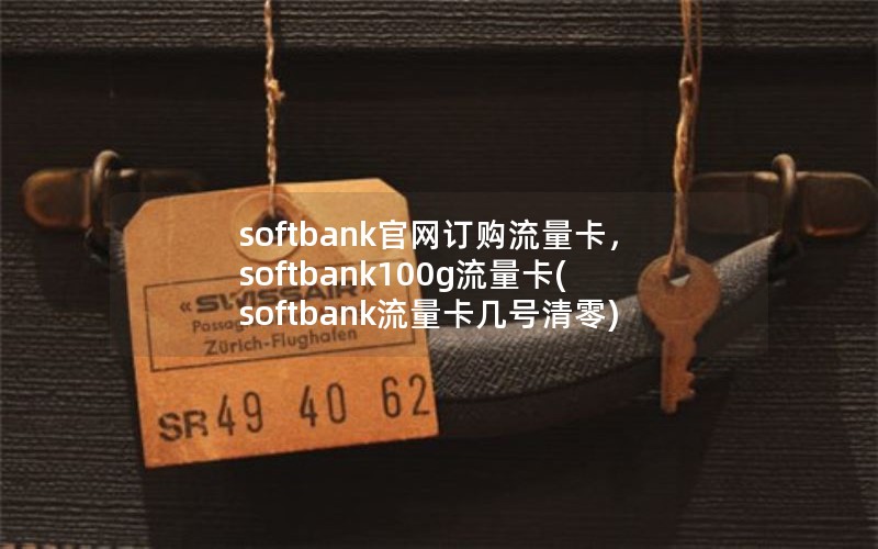 softbank官网订购流量卡，softbank100g流量卡(softbank流量卡几号清零)