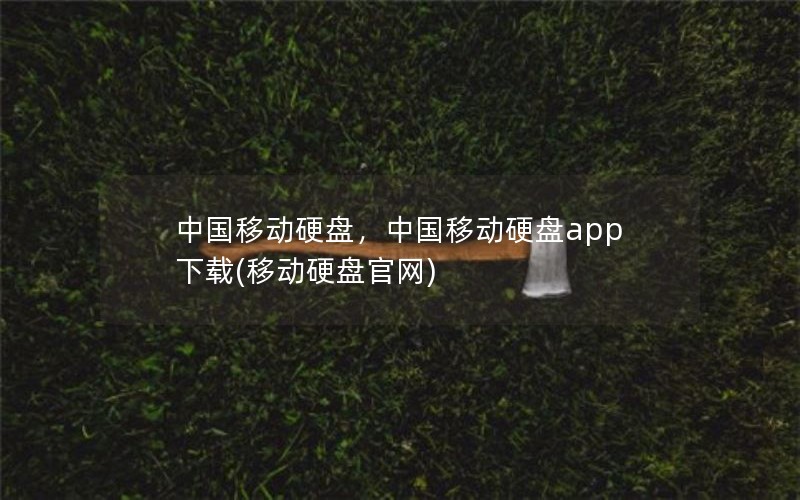 中国移动硬盘，中国移动硬盘app下载(移动硬盘官网)