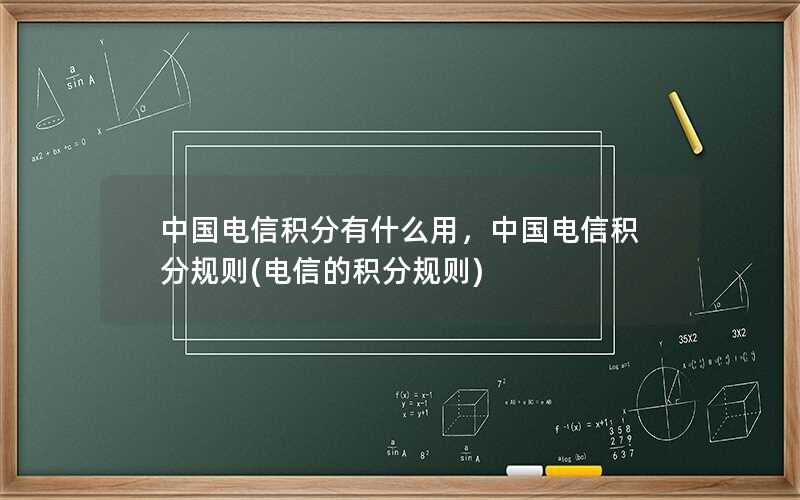 中国电信积分有什么用，中国电信积分规则(电信的积分规则)