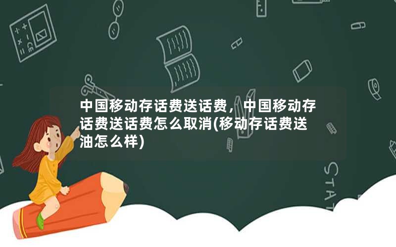 中国移动存话费送话费，中国移动存话费送话费怎么取消(移动存话费送油怎么样)