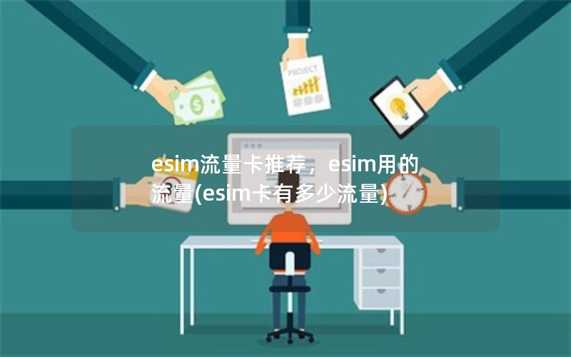 esim流量卡推荐，esim用的流量(esim卡有多少流量)