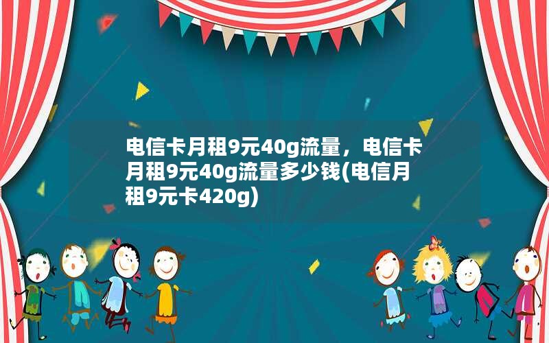 电信卡月租9元40g流量，电信卡月租9元40g流量多少钱(电信月租9元卡420g)