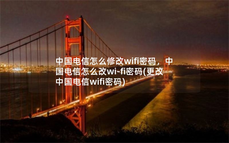 中国电信怎么修改wifi密码，中国电信怎么改wi-fi密码(更改中国电信wifi密码)