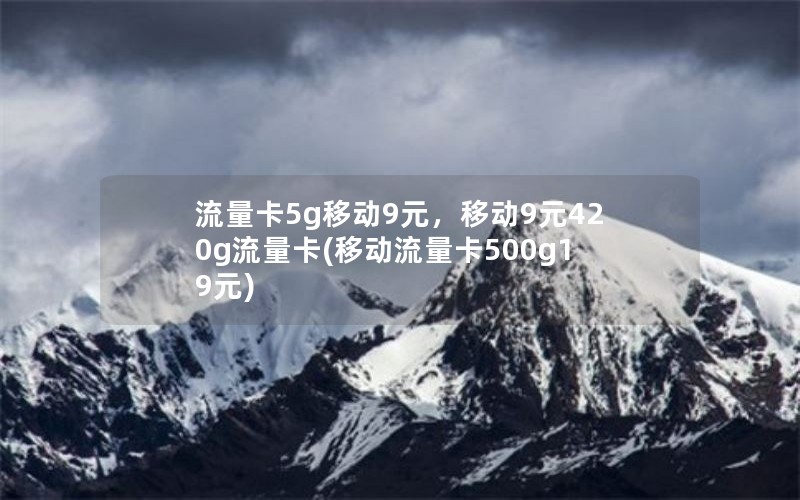 流量卡5g移动9元，移动9元420g流量卡(移动流量卡500g19元)