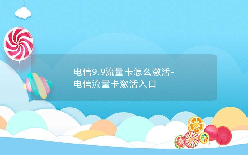 电信9.9流量卡怎么激活-电信流量卡激活入口