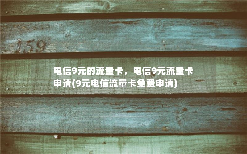 电信9元的流量卡，电信9元流量卡申请(9元电信流量卡免费申请)