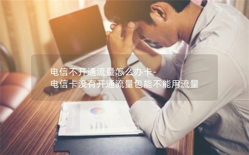 电信不开通流量怎么办卡-电信卡没有开通流量包能不能用流量