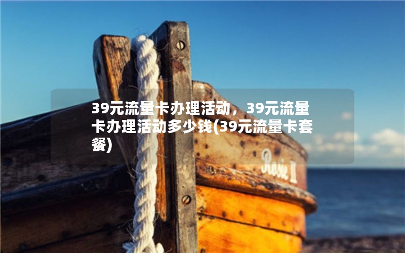 39元流量卡办理活动，39元流量卡办理活动多少钱(39元流量卡套餐)