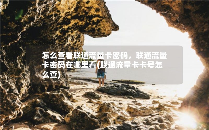 怎么查看联通流量卡密码，联通流量卡密码在哪里看(联通流量卡卡号怎么查)