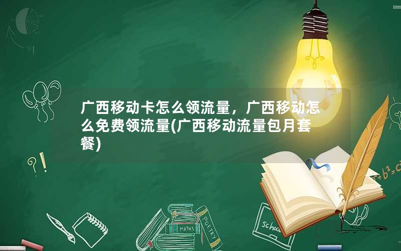 广西移动卡怎么领流量，广西移动怎么免费领流量(广西移动流量包月套餐)