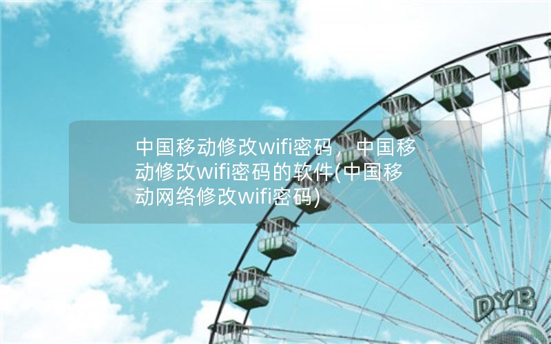 中国移动修改wifi密码，中国移动修改wifi密码的软件(中国移动网络修改wifi密码)