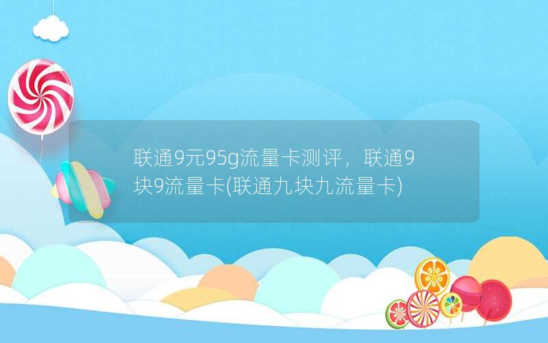 联通9元95g流量卡测评，联通9块9流量卡(联通九块九流量卡)