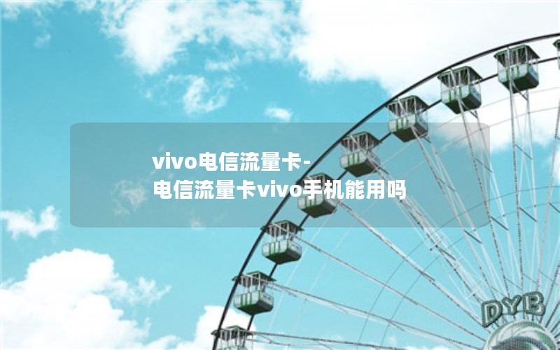 vivo电信流量卡-电信流量卡vivo手机能用吗