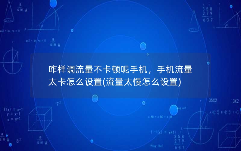 咋样调流量不卡顿呢手机，手机流量太卡怎么设置(流量太慢怎么设置)