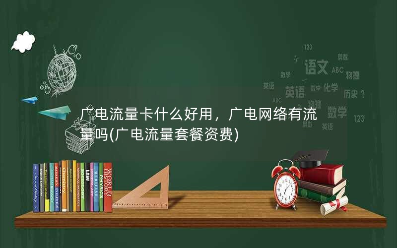 广电流量卡什么好用，广电网络有流量吗(广电流量套餐资费)