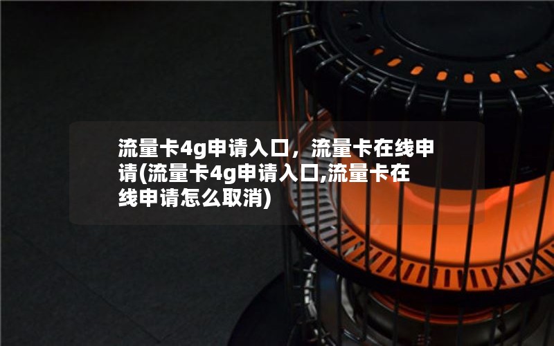 流量卡4g申请入口，流量卡在线申请(流量卡4g申请入口,流量卡在线申请怎么取消)