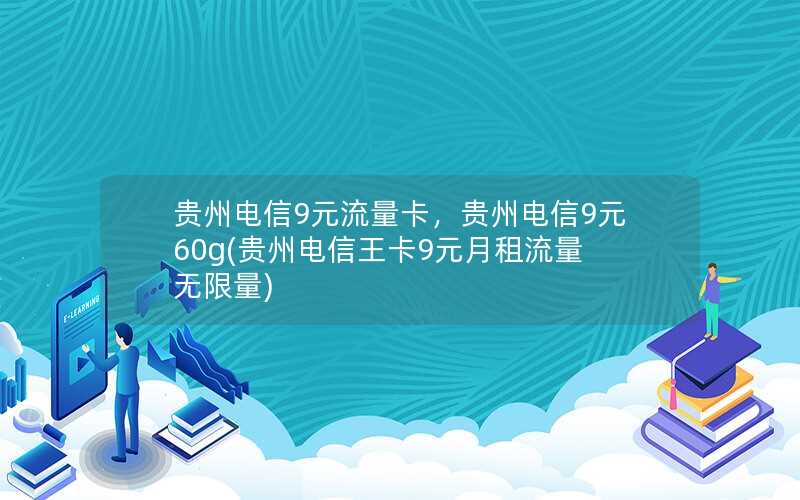 贵州电信9元流量卡，贵州电信9元60g(贵州电信王卡9元月租流量无限量)