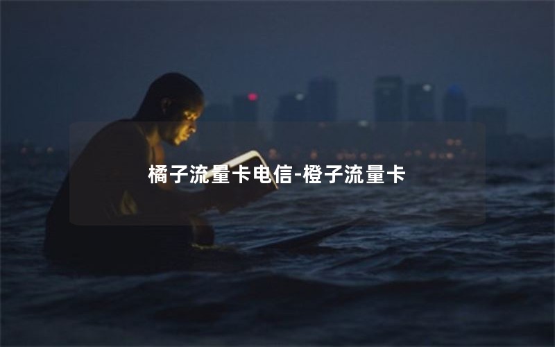 橘子流量卡电信-橙子流量卡