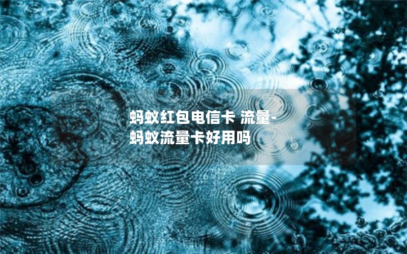 蚂蚁红包电信卡 流量-蚂蚁流量卡好用吗