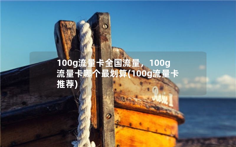 100g流量卡全国流量，100g流量卡哪个最划算(100g流量卡推荐)