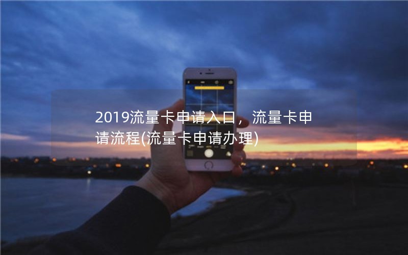 2019流量卡申请入口，流量卡申请流程(流量卡申请办理)