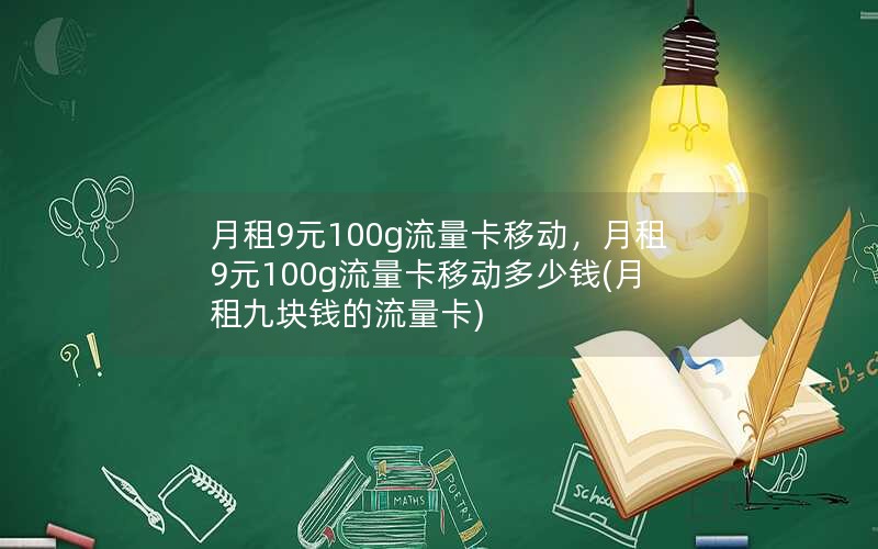 月租9元100g流量卡移动，月租9元100g流量卡移动多少钱(月租九块钱的流量卡)