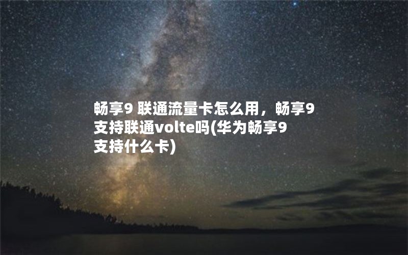 畅享9 联通流量卡怎么用，畅享9支持联通volte吗(华为畅享9支持什么卡)