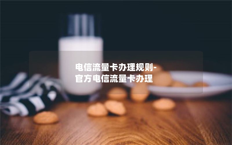 电信流量卡办理规则-官方电信流量卡办理