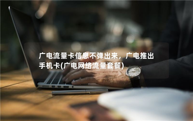 广电流量卡信息不弹出来，广电推出手机卡(广电网络流量套餐)