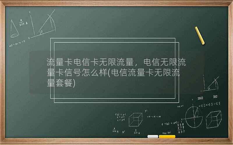 流量卡电信卡无限流量，电信无限流量卡信号怎么样(电信流量卡无限流量套餐)