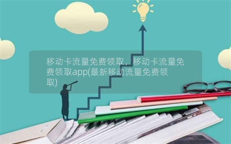 移动卡流量免费领取，移动卡流量免费领取app(最新移动流量免费领取)