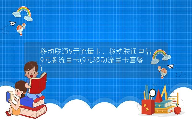 移动联通9元流量卡，移动联通电信9元版流量卡(9元移动流量卡套餐)