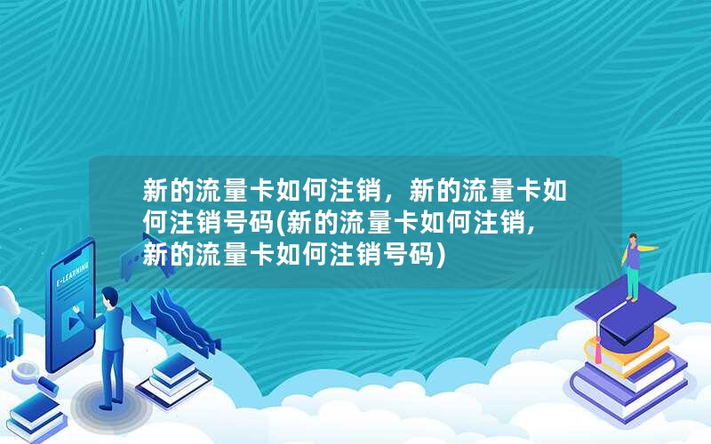 新的流量卡如何注销，新的流量卡如何注销号码(新的流量卡如何注销,新的流量卡如何注销号码)