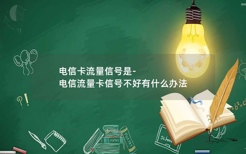 电信卡流量信号是-电信流量卡信号不好有什么办法