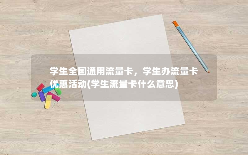 学生全国通用流量卡，学生办流量卡优惠活动(学生流量卡什么意思)