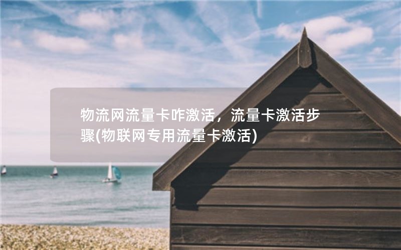 物流网流量卡咋激活，流量卡激活步骤(物联网专用流量卡激活)